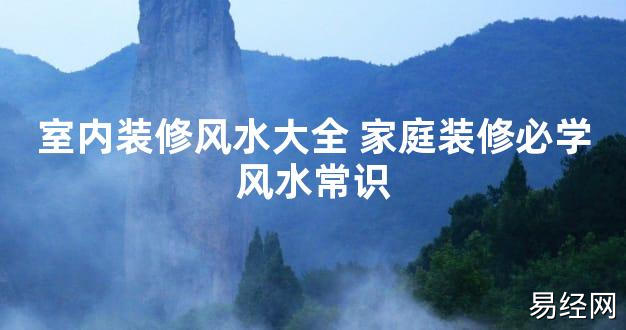 【2024最新风水】室内装修风水大全 家庭装修必学风水常识【好运风水】